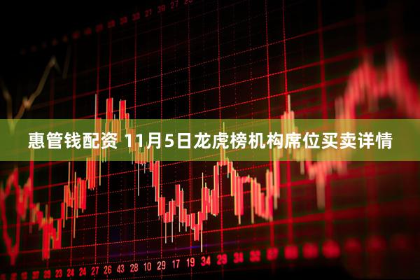 惠管钱配资 11月5日龙虎榜机构席位买卖详情