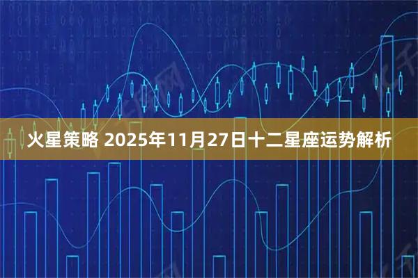 火星策略 2025年11月27日十二星座运势解析