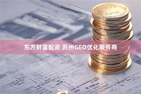 东方财富配资 苏州GEO优化服务商