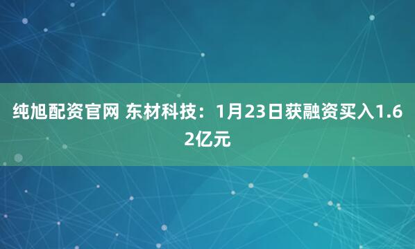 纯旭配资官网 东材科技：1月23日获融资买入1.62亿元