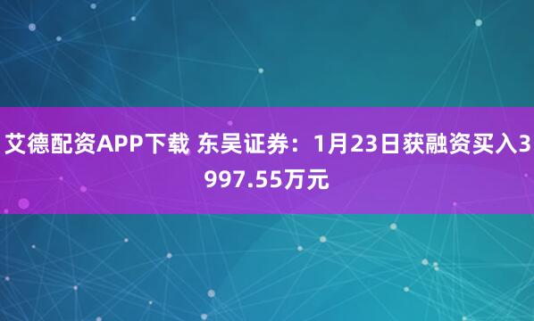 艾德配资APP下载 东吴证券：1月23日获融资买入3997.55万元