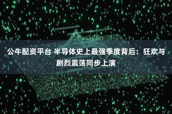 公牛配资平台 半导体史上最强季度背后：狂欢与剧烈震荡同步上演
