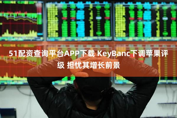 51配资查询平台APP下载 KeyBanc下调苹果评级 担忧其增长前景
