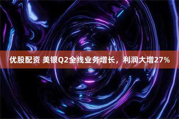 优股配资 美银Q2全线业务增长，利润大增27%